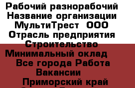 Рабочий-разнорабочий › Название организации ­ МультиТрест, ООО › Отрасль предприятия ­ Строительство › Минимальный оклад ­ 1 - Все города Работа » Вакансии   . Приморский край,Спасск-Дальний г.